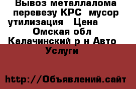 Вывоз металлалома перевезу КРС  мусор утилизация › Цена ­ 15 - Омская обл., Калачинский р-н Авто » Услуги   